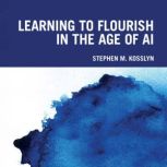 Learning to Flourish in the Age of AI..., Stephen M. Kosslyn