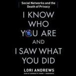 I Know Who You Are and I Saw What You Did Social Networks and the Death of Privacy, Lori Andrews