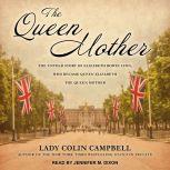 The Queen Mother The Untold Story of Elizabeth Bowes Lyon, Who Became Queen Elizabeth The Queen Mother, Lady Colin Campbell