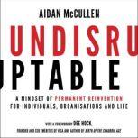 Undisruptable A Mindset of Permanent Reinvention for Individuals, Organisations and Life, Aidan McCullen
