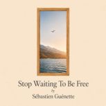 Stop Waiting to Be Free, Sebastien Guenette