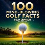 100 MindBlowing Golf Facts, Felix Grayson