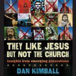 They Like Jesus but Not the Church Insights from Emerging Generations, Dan Kimball