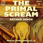 The Primal Scream Primal Therapy: The Cure for Neurosis, Arthur Janov