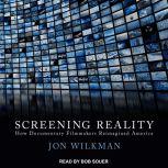 Screening Reality How Documentary Filmmakers Reimagined America, Jon Wilkman