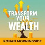 Transform Your Wealth Simple Secrets..., Ronan Morningside