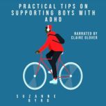 Practical Tips on Supporting Boys with ADHD A guide on how to support your child with ADHD in the home, and at school, Suzanne Byrd