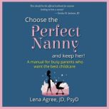 Choose the Perfect Nanny and Keep Her..., Lena Agree, JD, PsyD