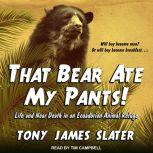 That Bear Ate My Pants! Life and Near Death in an Ecuadorian Animal Refuge, Tony James Slater