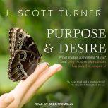 Purpose and Desire What Makes Something "Alive" and Why Modern Darwinism Has Failed to Explain It, J. Scott Turner