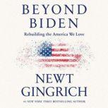 Beyond Biden Rebuilding the America We Love, Newt Gingrich