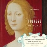 The Tigress of Forli Renaissance Italy's Most Courageous and Notorious Countess, Caterina Riario Sforza de' Medici, Elizabeth Lev
