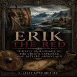 Erik the Red The Life and Legacy of ..., Charles River Editors