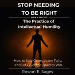 Stop Needing to Be Right The Practic..., Rowan E. Sages