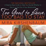 Too Good to Leave, Too Bad to Stay A Step-by-Step Guide to Help You Decide Whether to Stay In or Get Out of Your Relationship, Mira Kirshenbaum