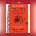 Every Time I Find the Meaning of Life, They Change It Wisdom of the Great Philosophers on How to Live, Daniel Klein