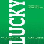 Lucky How the Kingdom Comes to Unlikely People, Glenn Packiam