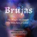 Brujas The Magic and Power of Witches of Color, PhD Monteagut