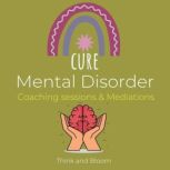 Cure Mental Disorder - Coaching sessions & Mediations paradigm shift, deconstruct pattern, raise awareness, increase mental toughness, calm your mind, peacefulness, instant relief, recovery, Think and Bloom