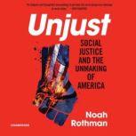 Unjust Social Justice and the Unmaking of America, Noah Rothman