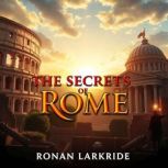The Secrets of Rome Unraveling the E..., Ronan Larkridge