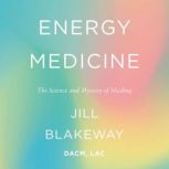 Energy Medicine The Science and Mystery of Healing, Jill Blakeway
