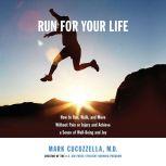 Run for Your Life How to Run, Walk, and Move Without Pain or Injury and Achieve a Sense of Well-Being and Joy, Mark Cucuzzella, MD