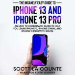 The Insanely Easy Guide to iPhone 13 and iPhone 13 Pro An Easy To Understand Guide To Help You Learn iPhone 13, iPhone 13 Mini, and iPhone Pro (With iOS 15), Scott La Counte
