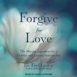 Forgive for Love The Missing Ingredient for a Healthy and  Lasting Relationship, Dr. Fred Luskin