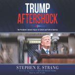 Trump Aftershock The President's Seismic Impact on Culture and Faith in America, Stephen E. Strang