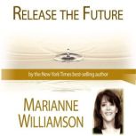 Release The Future with Marianne Will..., Marianne Williamson