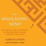 The Misleading Mind How We Create Our Own Problems and How Buddhist Psychology Can Help Us Solve Them, Karuna Cayton
