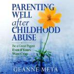 Parenting Well After Childhood Abuse Be a Great Parent Even if Yours Were Crap, Geanne Meta