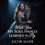 With you my soul finally learned to f..., Jacob Alger
