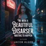 We were a beautiful disaster waiting ..., Jacob Alger