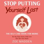 Stop Putting Yourself Last The Self..., Zoe Madden