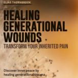 Healing Generational Wounds Transfor..., Elias Thornbrook