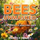 Bees Unmasked The Untold Secrets of ..., Merrick Loxley