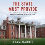The State Must Provide Why America's Colleges Have Always Been Unequal--And How to Set Them Right, Adam Harris