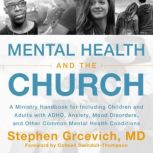 Mental Health and the Church A Ministry Handbook for Including Children and Adults with ADHD, Anxiety, Mood Disorders, and Other Common Mental Health Conditions, Stephen Grcevich, MD