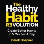 The Healthy Habit Revolution Create Better Habits in 5 Minutes a Day, Derek Doepker