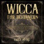 Wicca for Beginners A Wiccan Religion Guide for Beginners from Fundamentals to Practicing Rituals and Wiccan Self-care. All You Need to Know about Living as Witches, Emily Stone