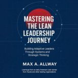 Mastering the Lean Leadership Journey..., Max A. Allway