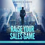 Raise Your Sales Game, Frederic Savoye