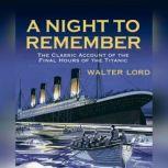 A Night to Remember The Classic Account of the Final Hours of the Titanic, Walter Lord