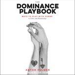 The Dominance Playbook Ways to Play With Power in Scenes and Relationships, Anton Fulmen