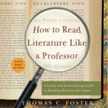 How to Read Literature Like a Professor A Lively and Entertaining Guide to Reading Between the Lines, Thomas C. Foster