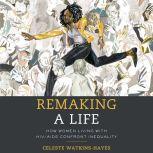 Remaking a Life: How Women Living with HIV/AIDS Confront Inequality, Celeste Watkins-Hayes