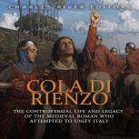 Cola di Rienzo: The Controversial Life and Legacy of the Medieval Roman Who Attempted to Unify Italy, Charles River Editors