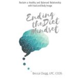 Ending the Diet Mindset Reclaim a Healthy Relationship with Food and Body Image, Becca Clegg, LPC, CEDS